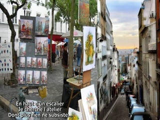 En haut d'un escalier  Je cherche l'atelier  Dont plus rien ne subsiste...  