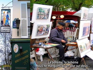 La bohème, la bohème  Nous ne mangions qu'un jour sur deux...  