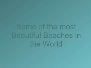 Some of the most
Beautiful Beaches in
the World
 