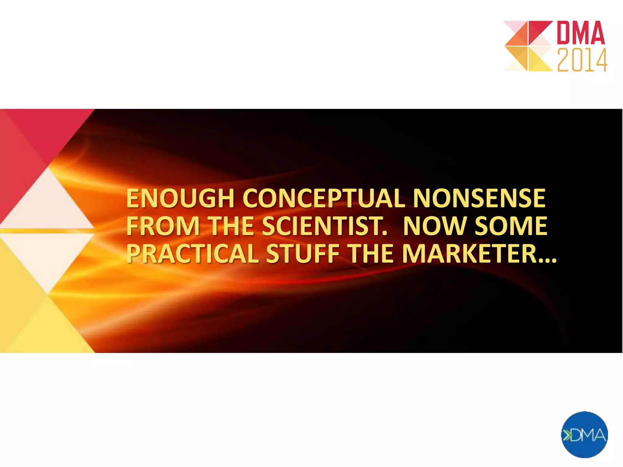ENOUGH CONCEPTUAL NONSENSE 
FROM THE SCIENTIST. NOW SOME 
PRACTICAL STUFF THE MARKETER… 
 