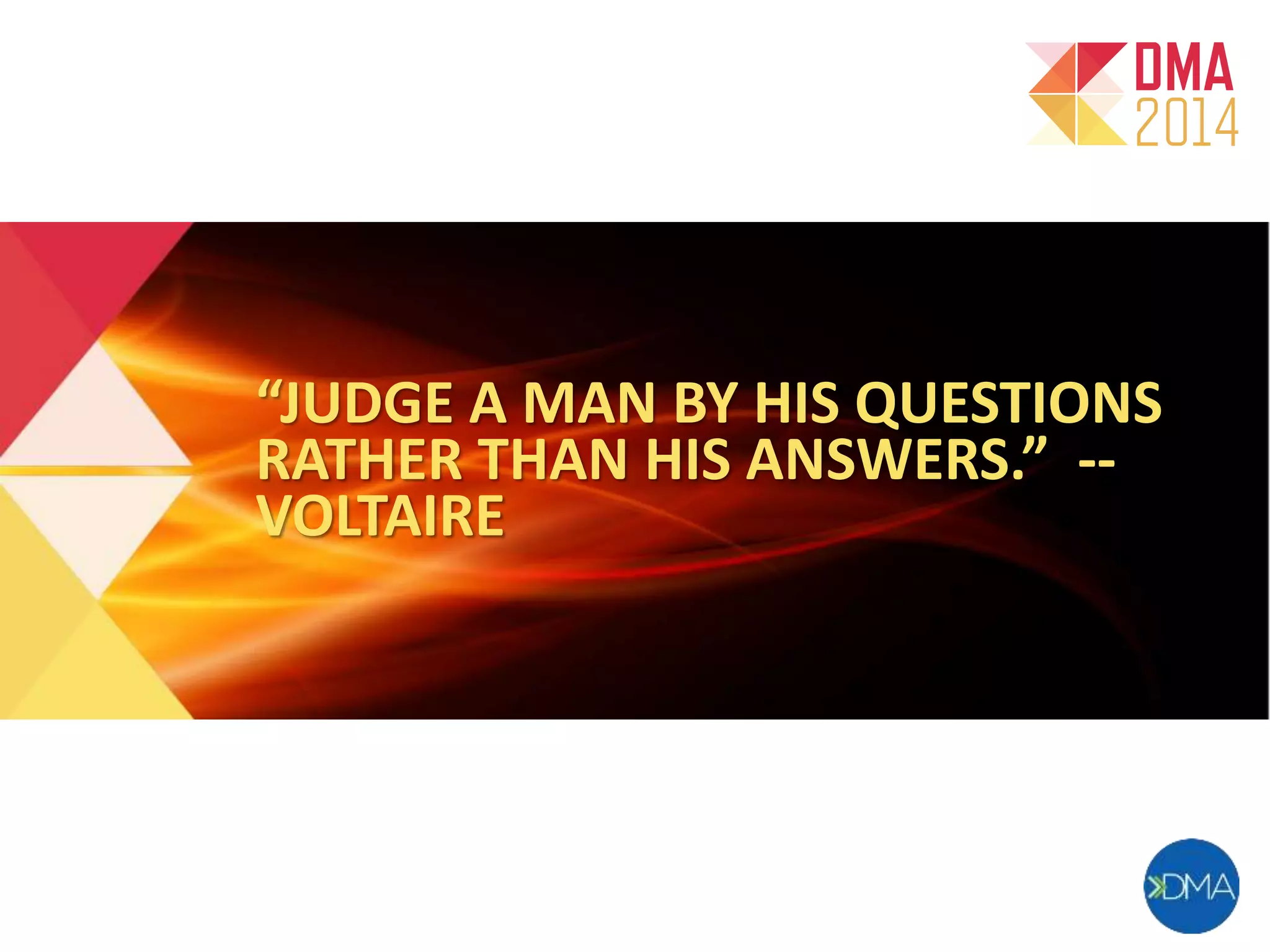 “JUDGE A MAN BY HIS QUESTIONS 
RATHER THAN HIS ANSWERS.” -- 
VOLTAIRE 
