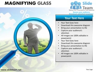 MAGNIFYING GLASS

                            Your Text Here
                     •   Your Text Goes here
                     •   Download this awesome diagram
                     •   Bring your presentation to life
                     •   Capture your audience’s
                         attention
                     •   All images are 100% editable in
                         powerpoint
                     •   Your Text Goes here
                     •   Download this awesome diagram
                     •   Bring your presentation to life
                     •   Capture your audience’s
                         attention
                     •   All images are 100% editable in
                         powerpoint




www.slideteam.net                                   Your Logo
 