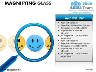MAGNIFYING GLASS

                            Your Text Here
                     •   Your Text Goes here
                     •   Download this awesome diagram
                     •   Bring your presentation to life
                     •   Capture your audience’s
                         attention
                     •   All images are 100% editable in
                         powerpoint
                     •   Your Text Goes here
                     •   Download this awesome diagram
                     •   Bring your presentation to life
                     •   Capture your audience’s
                         attention
                     •   All images are 100% editable in
                         powerpoint




www.slideteam.net                                   Your Logo
 