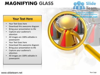 MAGNIFYING GLASS

          Your Text Here
   •   Your Text Goes here
   •   Download this awesome diagram
   •   Bring your presentation to life
   •   Capture your audience’s
       attention
   •   All images are 100% editable in
       powerpoint
   •   Your Text Goes here
   •   Download this awesome diagram
   •   Bring your presentation to life
   •   Capture your audience’s
       attention
   •   All images are 100% editable in
       powerpoint




www.slideteam.net                        Your Logo
 