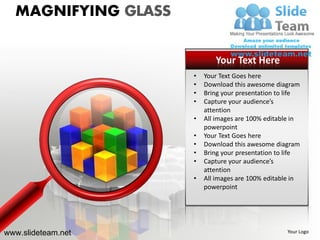 MAGNIFYING GLASS

                            Your Text Here
                     •   Your Text Goes here
                     •   Download this awesome diagram
                     •   Bring your presentation to life
                     •   Capture your audience’s
                         attention
                     •   All images are 100% editable in
                         powerpoint
                     •   Your Text Goes here
                     •   Download this awesome diagram
                     •   Bring your presentation to life
                     •   Capture your audience’s
                         attention
                     •   All images are 100% editable in
                         powerpoint




www.slideteam.net                                   Your Logo
 