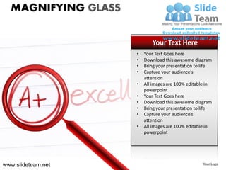MAGNIFYING GLASS

                            Your Text Here
                     •   Your Text Goes here
                     •   Download this awesome diagram
                     •   Bring your presentation to life
                     •   Capture your audience’s
                         attention
                     •   All images are 100% editable in
                         powerpoint
                     •   Your Text Goes here
                     •   Download this awesome diagram
                     •   Bring your presentation to life
                     •   Capture your audience’s
                         attention
                     •   All images are 100% editable in
                         powerpoint




www.slideteam.net                                   Your Logo
 