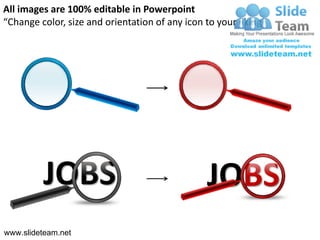 All images are 100% editable in Powerpoint
“Change color, size and orientation of any icon to your liking”




         JOBS                                   JOBS
www.slideteam.net
 