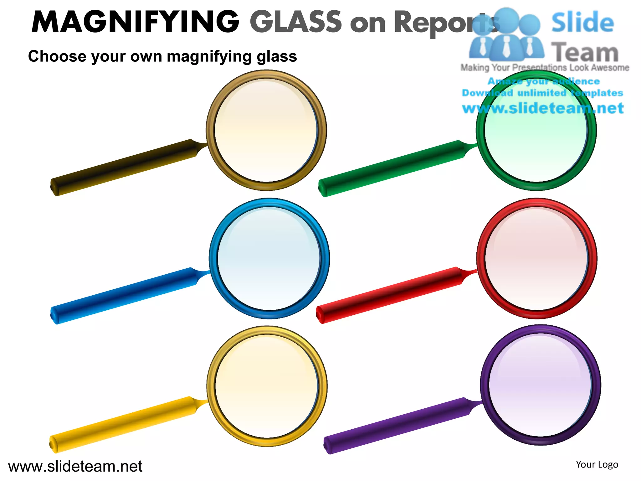 MAGNIFYING GLASS on Reports
  Choose your own magnifying glass




www.slideteam.net                    Your Logo
 