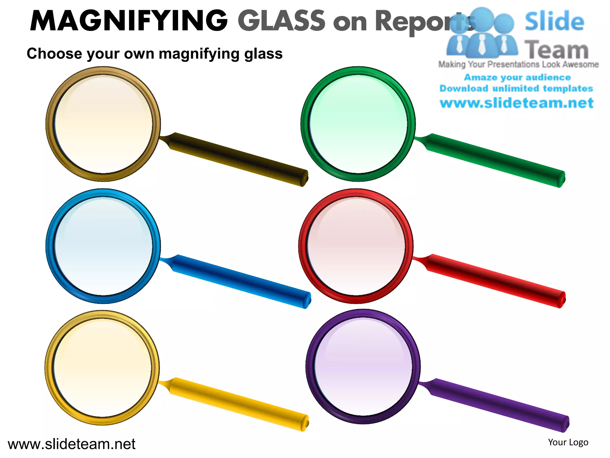 MAGNIFYING GLASS on Reports
  Choose your own magnifying glass




www.slideteam.net                    Your Logo
 
