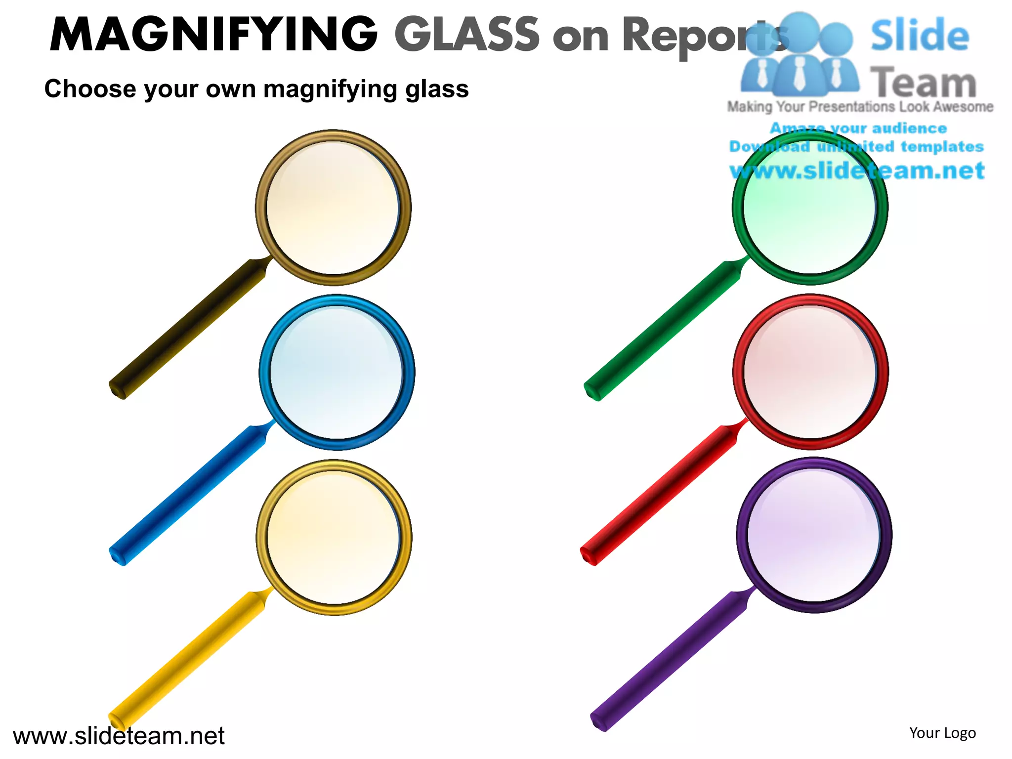 MAGNIFYING GLASS on Reports
  Choose your own magnifying glass




www.slideteam.net                    Your Logo
 