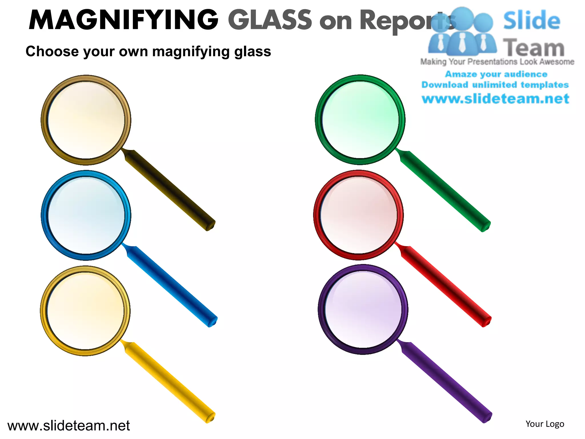 MAGNIFYING GLASS on Reports
  Choose your own magnifying glass




www.slideteam.net                    Your Logo
 