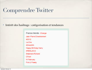 Comprendre Twitter

    ✤     Intérêt des hashtags : catégorisation et tendances




vendredi 3 février 12
 