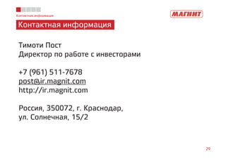 Контактная информация
Контактная информация
29
Тимоти Пост
Директор по работе с инвесторами
+7 (961) 511-7678
post@ir.magnit.com
http://ir.magnit.com
Россия, 350072, г. Краснодар,
ул. Солнечная, 15/2
 
