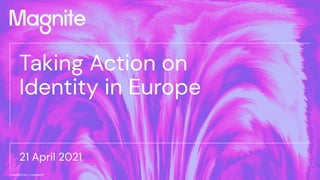 Conﬁdential | @ Magnite 1
CONFIDENTIAL | © MAGNITE
Taking Action on
Identity in Europe
21 April 2021
 
