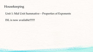 Housekeeping
Unit 1: Mid Unit Summative – Properties of Exponents
IXL is now available!!!!!!!
 