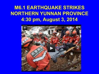 M6.1 EARTHQUAKE STRIKES
NORTHERN YUNNAN PROVINCE
4:30 pm, August 3, 2014
 