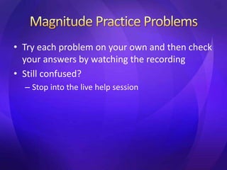 • Try each problem on your own and then check
your answers by watching the recording
• Still confused?
– Stop into the live help session
 
