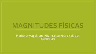 MAGNITUDES FÍSICAS
Nombres y apellidos : Gianfranco Pedro Palacios
Bohórquez
 