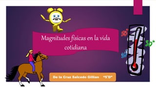 Magnitudes físicas en la vida
cotidiana
De la Cruz Salcedo Gillian “5°D”
 