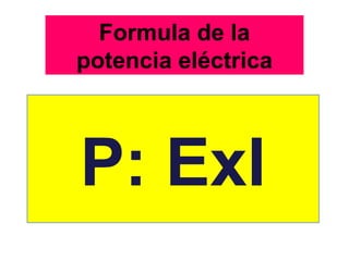 Formula de la
potencia eléctrica




P: ExI
 