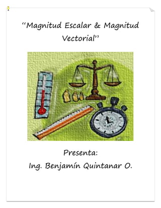 “Magnitud Escalar & Magnitud
Vectorial”
Presenta:
Ing. Benjamín Quintanar O.
 