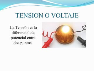 TENSION O VOLTAJE
La Tensión es la
 diferencial de
potencial entre
  dos puntos.
 