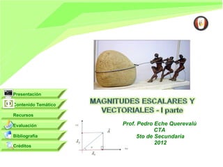 Presentación

Contenido Temático

Recursos

Evaluación           Prof. Pedro Eche Querevalú
                                  CTA
Bibliografía               5to de Secundaria
                                  2012
Créditos
 