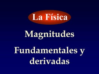 La Física Magnitudes Fundamentales y derivadas 