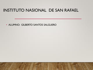 INSTITUTO NASIONAL DE SAN RAFAEL
• ALUMNO: GILBERTO SANTOS SALGUERO
 
