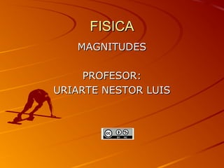 FISICA
   MAGNITUDES

     PROFESOR:
URIARTE NESTOR LUIS
 