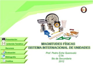 Presentación

Contenido Temático

Recursos

Evaluación           Prof. Pedro Eche Querevalú
Bibliografía
                                 CTA
                           5to de Secundaria
Créditos                          2012
 