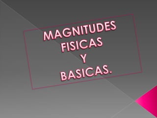 MAGNITUDES FISICAS Y  BASICAS. 