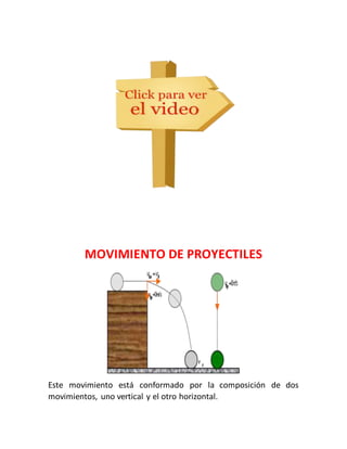 MOVIMIENTO DE PROYECTILES 
Este movimiento está conformado por la composición de dos 
movimientos, uno vertical y el otro horizontal. 
 