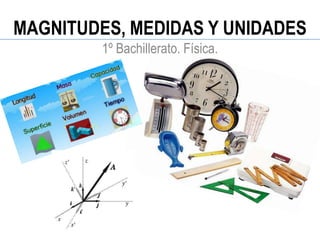 MAGNITUDES, MEDIDAS Y UNIDADES
         1º Bachillerato. Física.
 