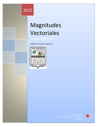 Magnitudes
Vectoriales
Catedra de Física
UNIPAP, Facultad de Ingeniería
2013
Prof. Yanoski Calatrava
[Escriba el nombre de la compañía]
10/09/2013
 