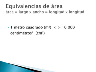 1 metro cuadrado (m 2 )  < > 10 000  centímetros 2   (cm 2 ) 