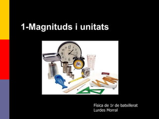 1-Magnituds i unitats Física de 1r de batxillerat Lurdes Morral 