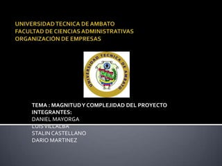 TEMA : MAGNITUD Y COMPLEJIDAD DEL PROYECTO
INTEGRANTES:
DANIEL MAYORGA
LUIS VILLALBA
STALIN CASTELLANO
DARIO MARTINEZ
 