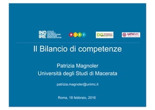 Il Bilancio di competenze
Patrizia Magnoler
Università degli Studi di Macerata
patrizia.magnoler@unimc.it
Roma, 18 febbraio, 2016
 