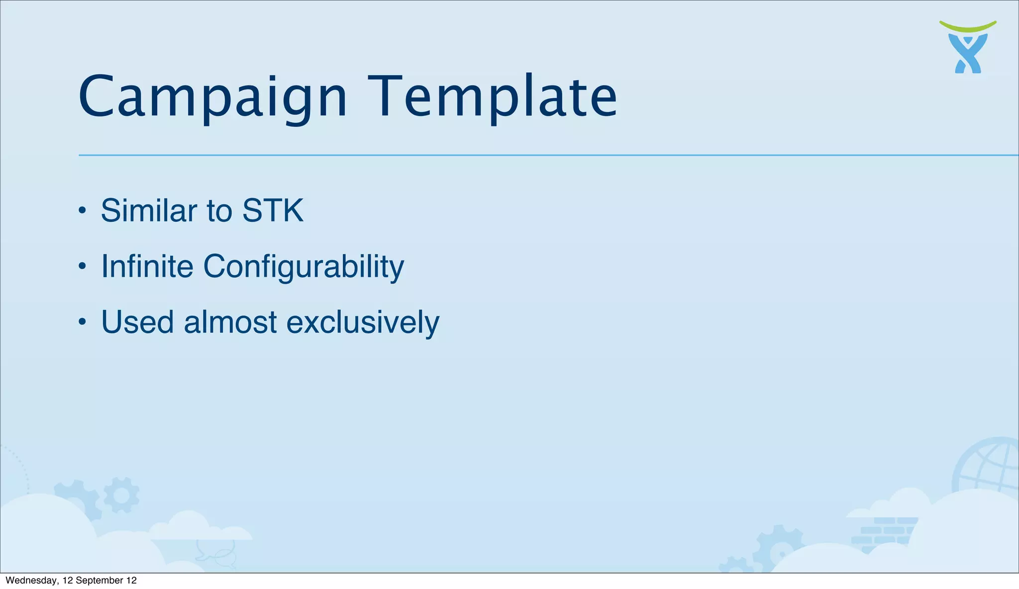Campaign Template
              • Similar to STK
              • Inﬁnite Conﬁgurability
              • Used almost exclusively




Wednesday, 12 September 12
 