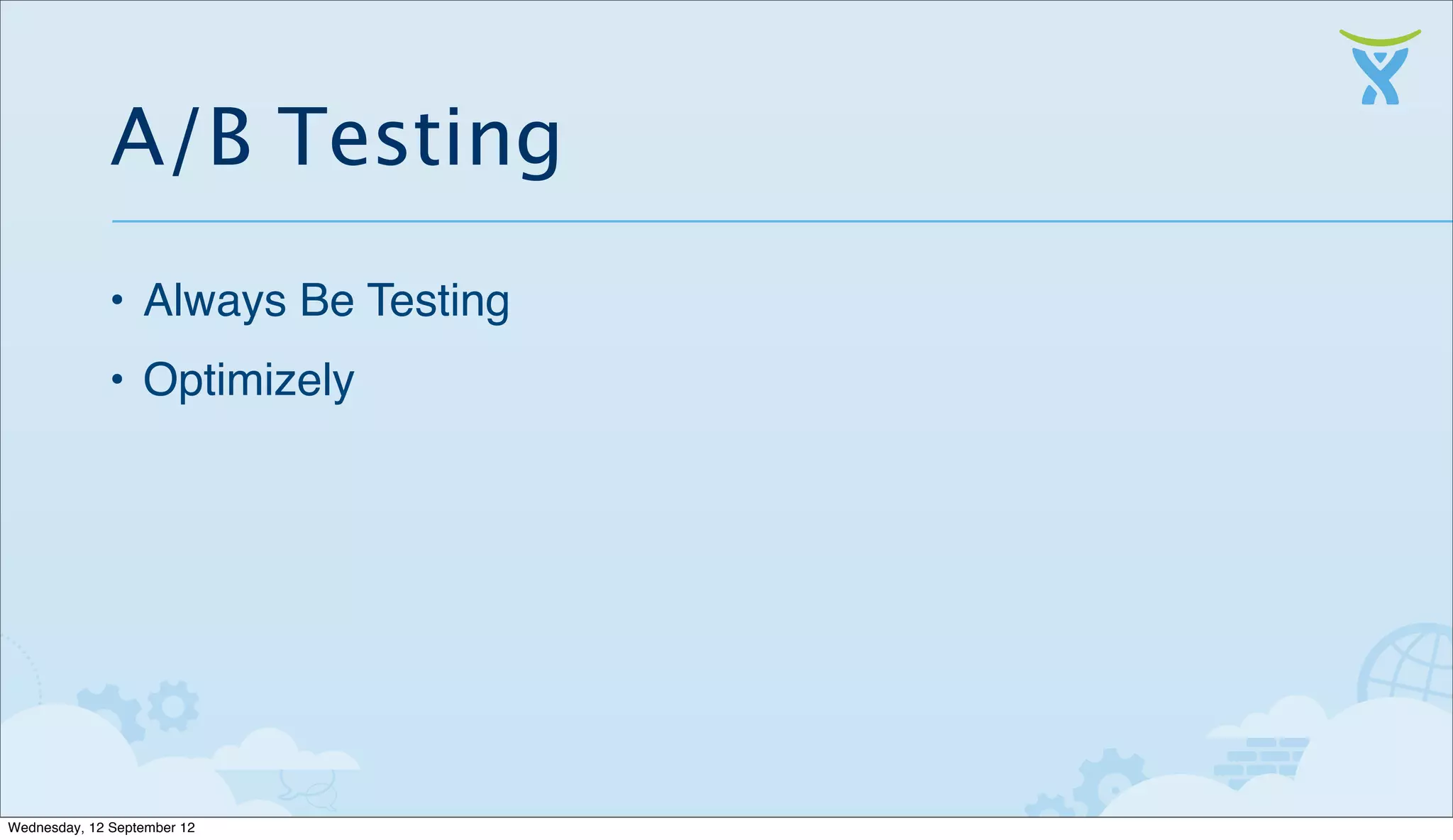 A/B Testing
              • Always Be Testing
              • Optimizely




Wednesday, 12 September 12
 