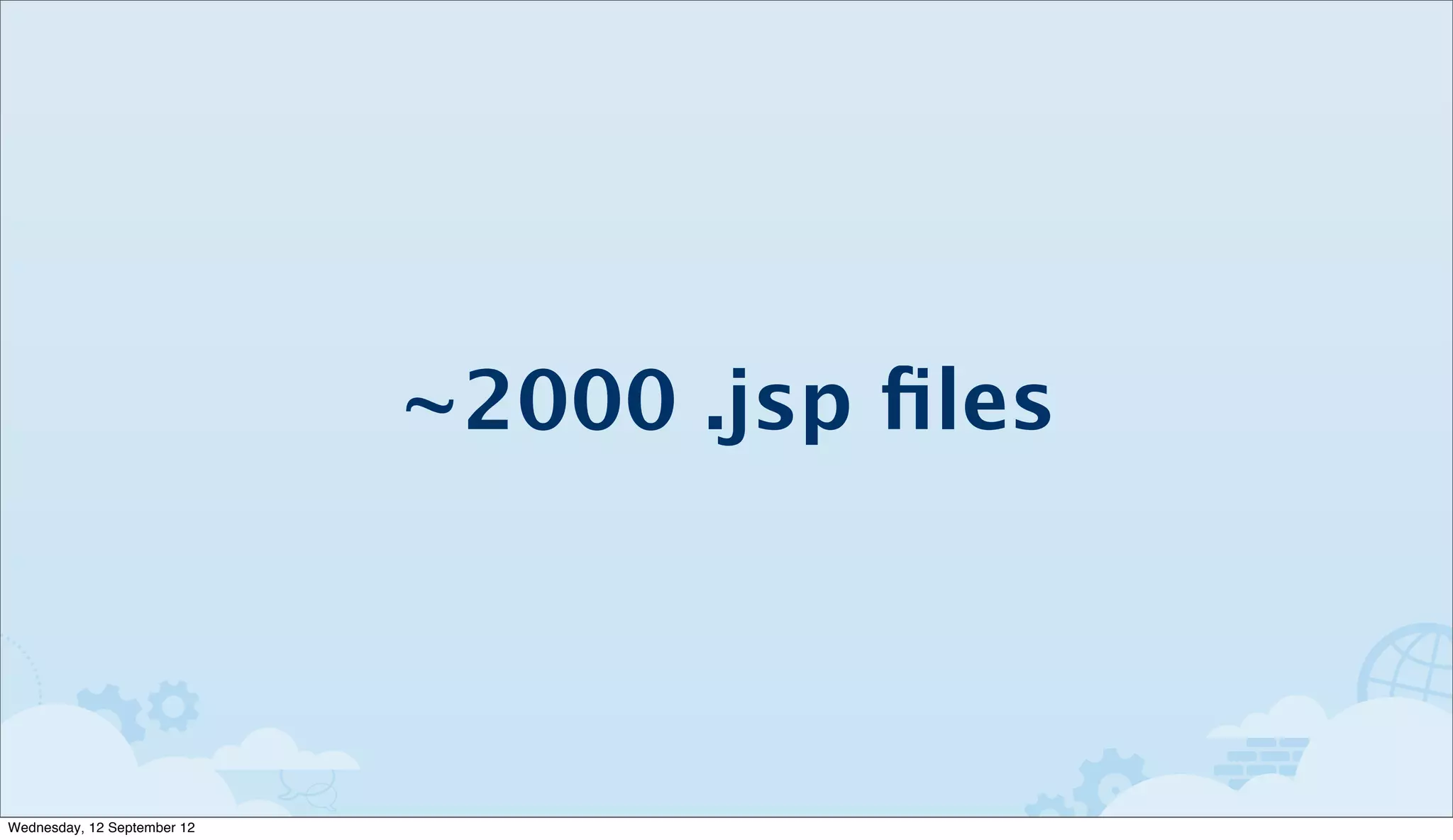 ~2000 .jsp ﬁles



Wednesday, 12 September 12
 