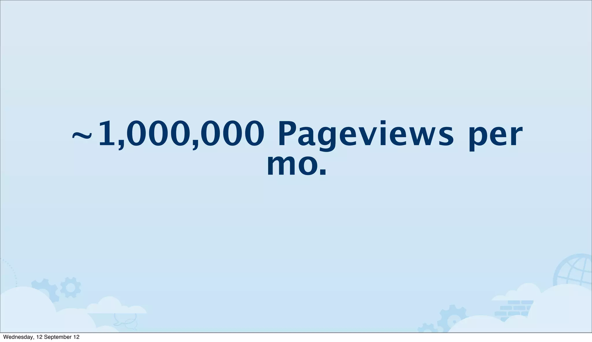 ~1,000,000 Pageviews per
                                mo.



Wednesday, 12 September 12
 