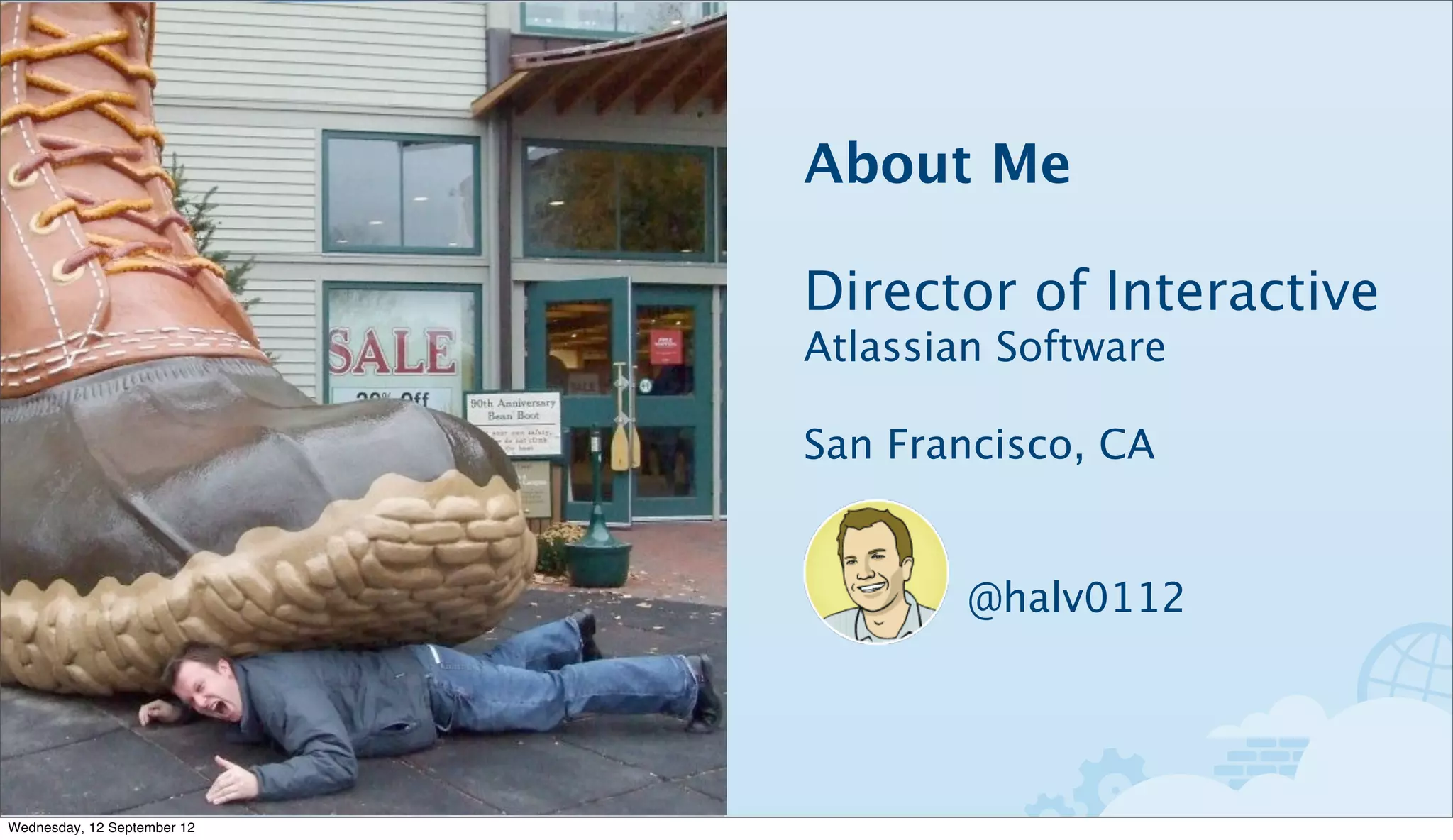 About Me

                             Director of Interactive
                             Atlassian Software

                             San Francisco, CA


                                     @halv0112




Wednesday, 12 September 12
 