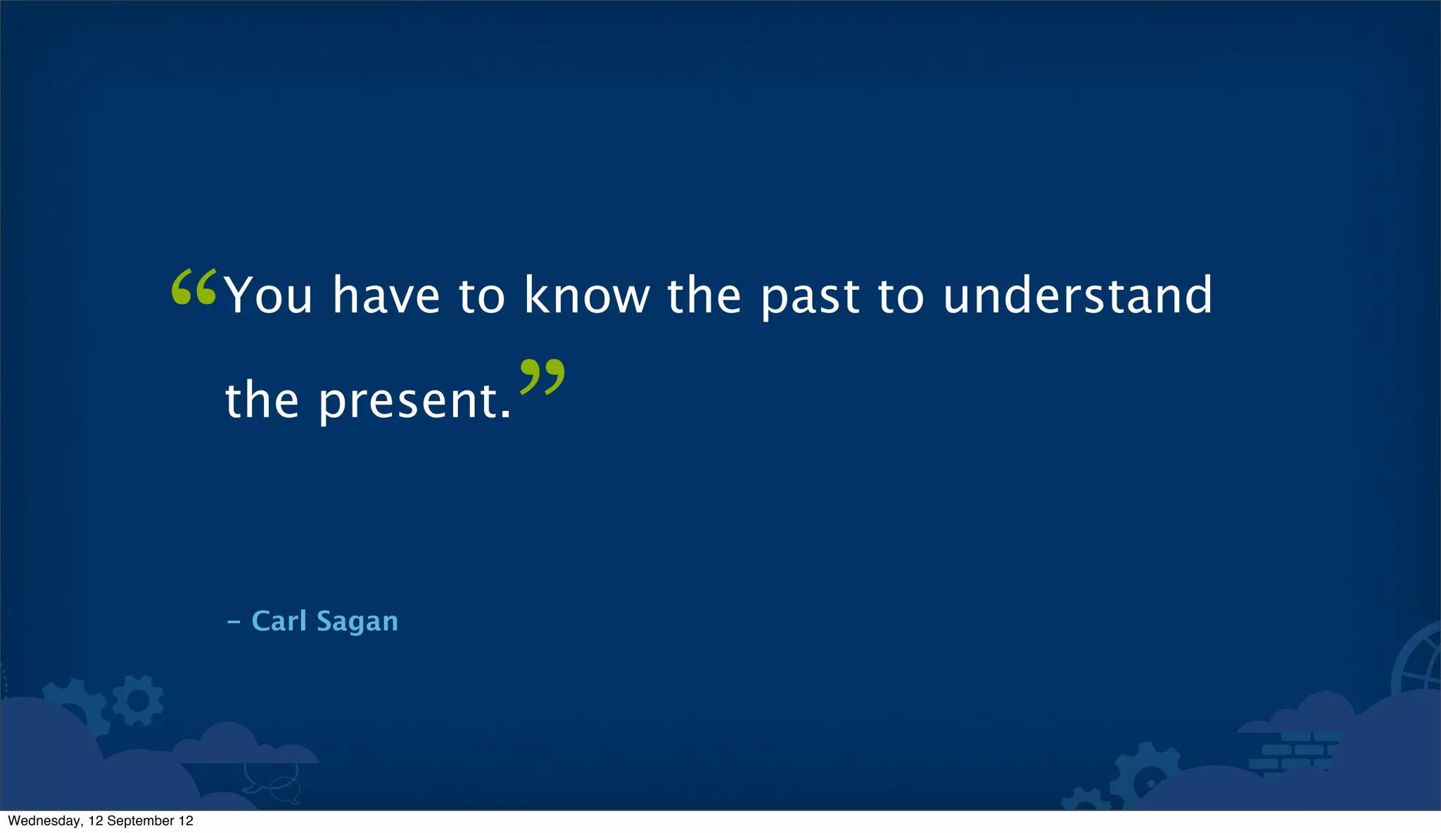 “      You have to know the past to understand

                             the present.
                                            ”
                             - Carl Sagan




Wednesday, 12 September 12
 