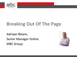 Breaking Out Of The Page
Adriaan Bloem,
Senior Manager Online
MBC Group
 