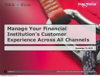 Manage Your Financial
Institution's Customer
Experience Across All Channels
November 12, 2013

1

Version 1.1

Wednesday, November 13, 13

Magnolia is a registered trademark owned by Magnolia International Ltd.

 