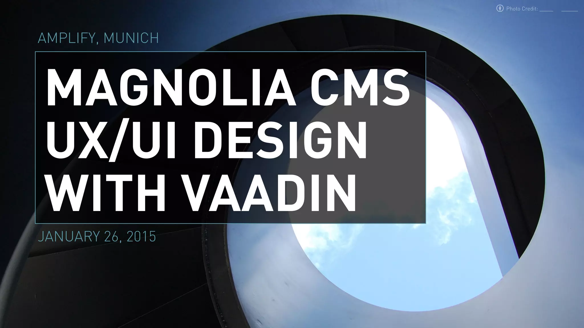 MAGNOLIA CMS
UX/UI DESIGN
WITH VAADIN
JANUARY 26, 2015
Photo Credit:
AMPLIFY, MUNICH
 
