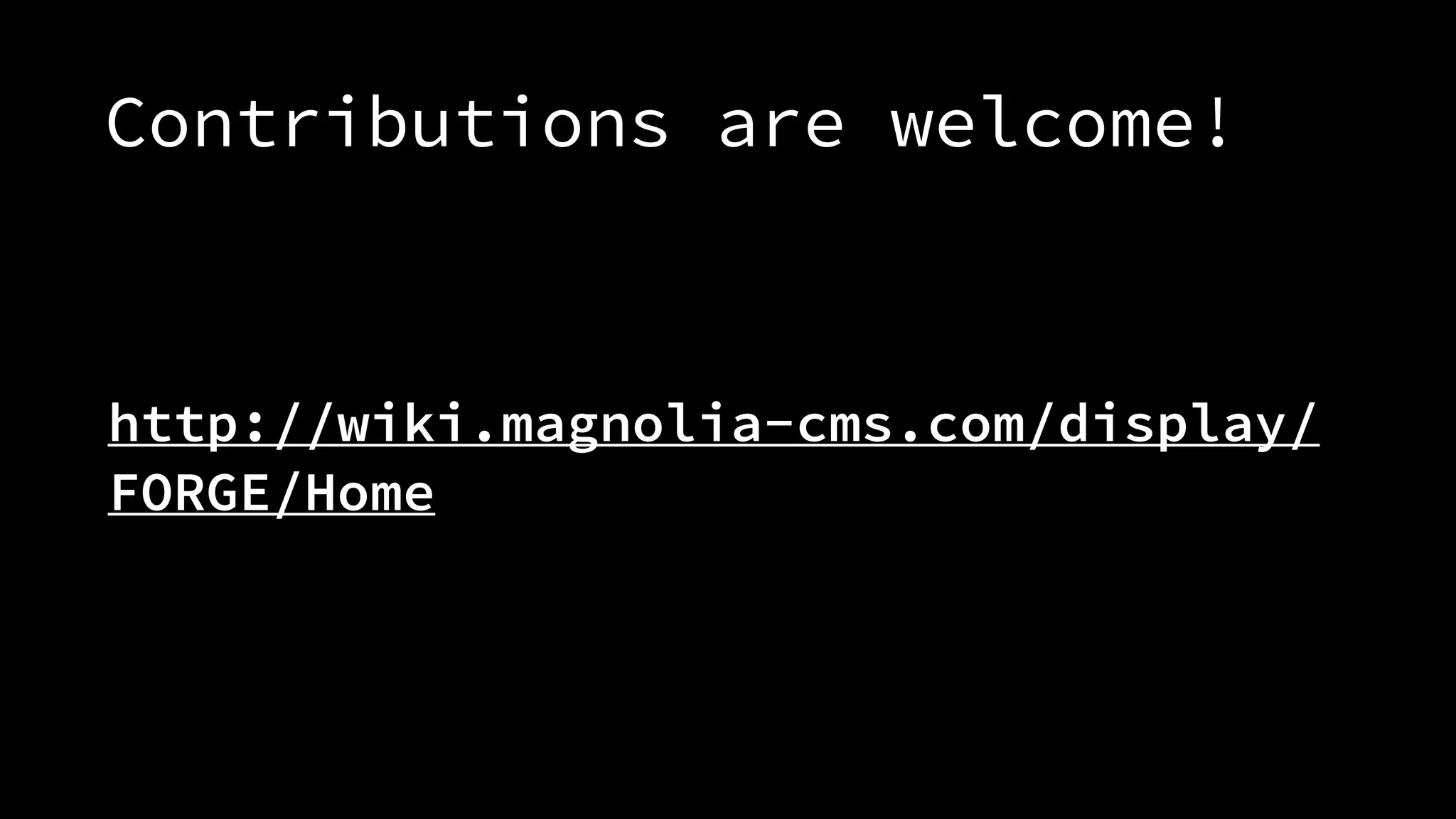 Contributions are welcome!
http://wiki.magnolia-cms.com/display/
FORGE/Home
 