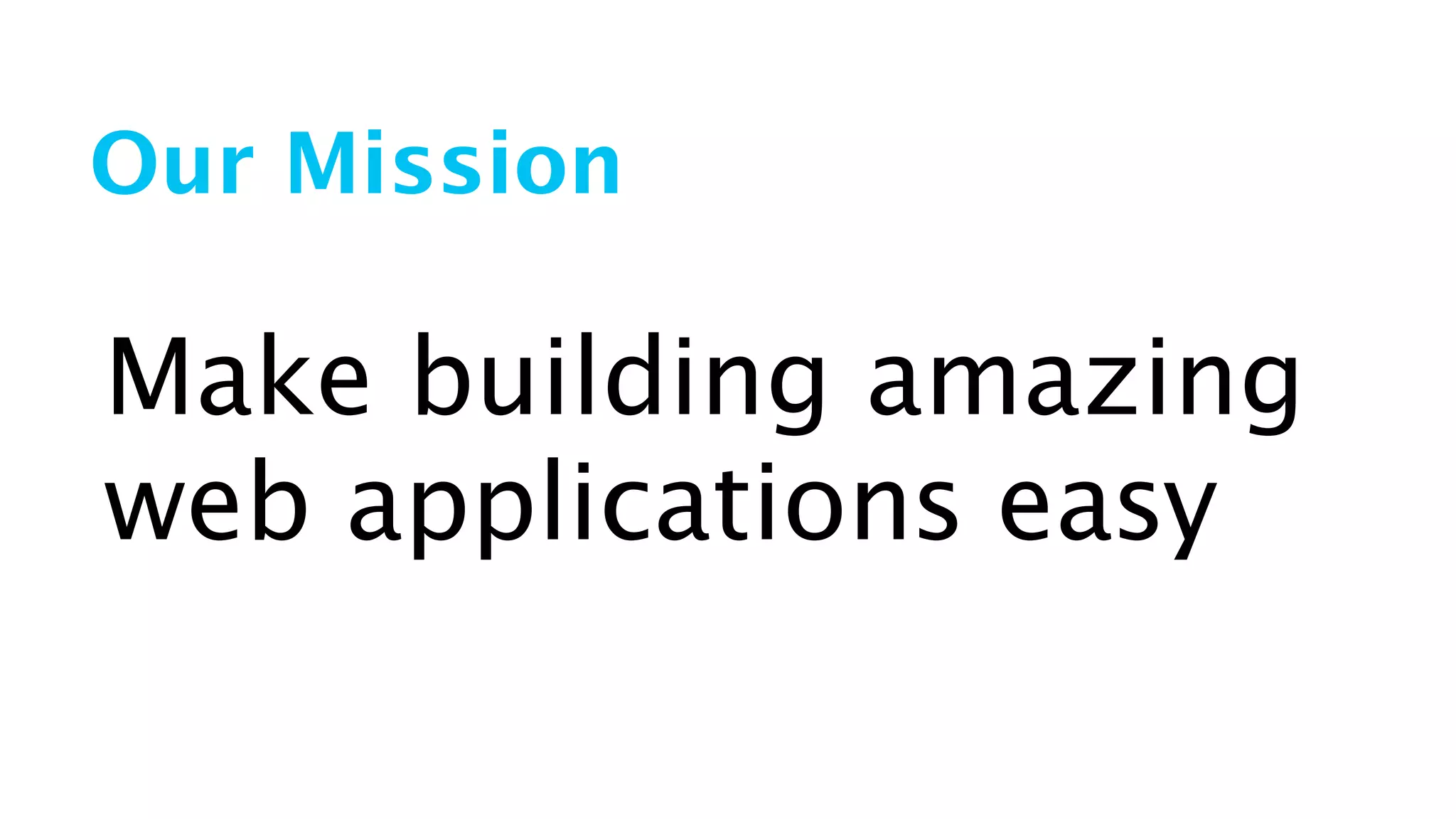 Our Mission
Make building amazing
web applications easy
 